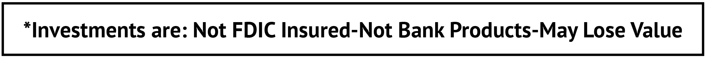 *Investments are not FDIC Insured, Not Bank Products, May Lose Value